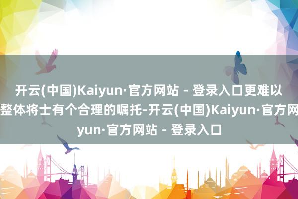 开云(中国)Kaiyun·官方网站 - 登录入口更难以向高层带领和整体将士有个合理的嘱托-开云(中国)Kaiyun·官方网站 - 登录入口