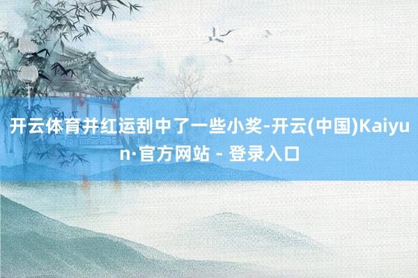 开云体育并红运刮中了一些小奖-开云(中国)Kaiyun·官方网站 - 登录入口