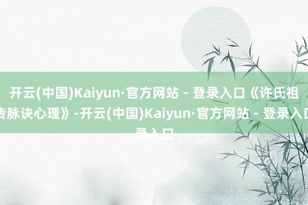开云(中国)Kaiyun·官方网站 - 登录入口《许氏祖传脉诀心理》-开云(中国)Kaiyun·官方网站 - 登录入口