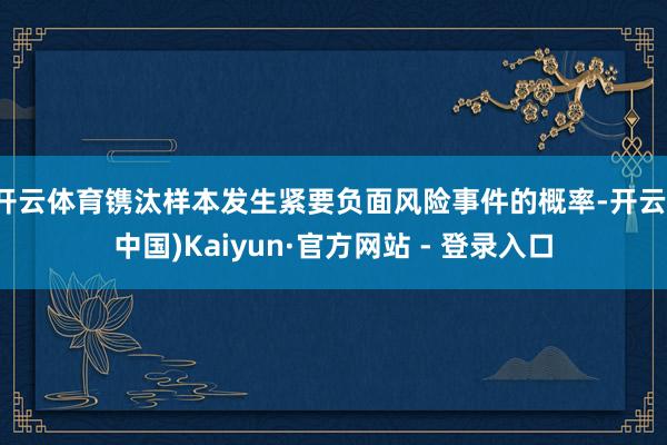 开云体育镌汰样本发生紧要负面风险事件的概率-开云(中国)Kaiyun·官方网站 - 登录入口