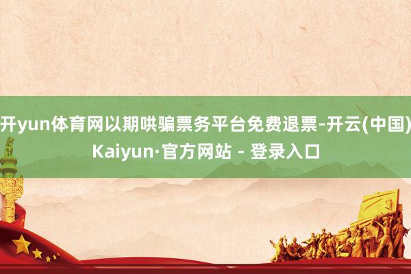 开yun体育网以期哄骗票务平台免费退票-开云(中国)Kaiyun·官方网站 - 登录入口