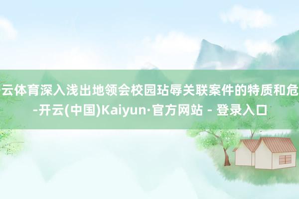 开云体育深入浅出地领会校园玷辱关联案件的特质和危害-开云(中国)Kaiyun·官方网站 - 登录入口