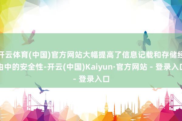 开云体育(中国)官方网站大幅提高了信息记载和存储经由中的安全性-开云(中国)Kaiyun·官方网站 - 登录入口