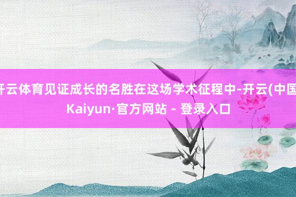开云体育见证成长的名胜在这场学术征程中-开云(中国)Kaiyun·官方网站 - 登录入口