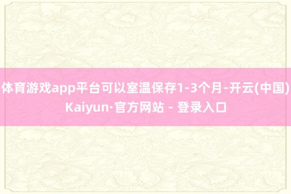 体育游戏app平台可以室温保存1-3个月-开云(中国)Kaiyun·官方网站 - 登录入口