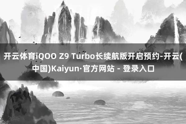 开云体育iQOO Z9 Turbo长续航版开启预约-开云(中国)Kaiyun·官方网站 - 登录入口