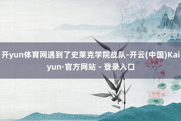 开yun体育网遇到了史莱克学院战队-开云(中国)Kaiyun·官方网站 - 登录入口