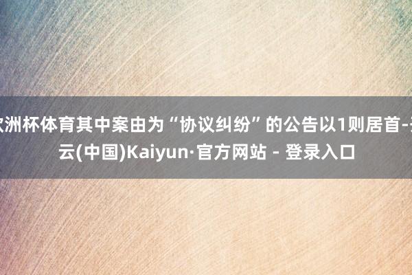 欧洲杯体育其中案由为“协议纠纷”的公告以1则居首-开云(中国)Kaiyun·官方网站 - 登录入口
