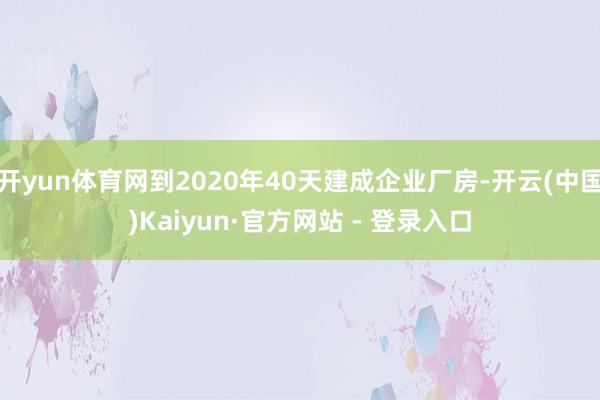 开yun体育网到2020年40天建成企业厂房-开云(中国)Kaiyun·官方网站 - 登录入口