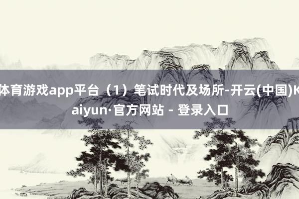 体育游戏app平台（1）笔试时代及场所-开云(中国)Kaiyun·官方网站 - 登录入口