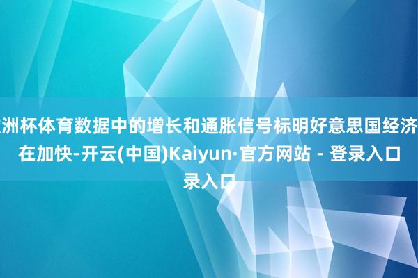 欧洲杯体育数据中的增长和通胀信号标明好意思国经济正在加快-开云(中国)Kaiyun·官方网站 - 登录入口
