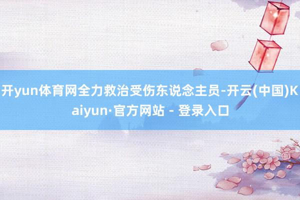 开yun体育网全力救治受伤东说念主员-开云(中国)Kaiyun·官方网站 - 登录入口