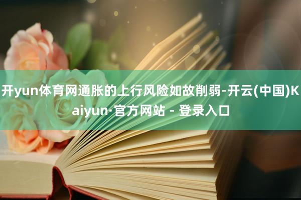 开yun体育网通胀的上行风险如故削弱-开云(中国)Kaiyun·官方网站 - 登录入口
