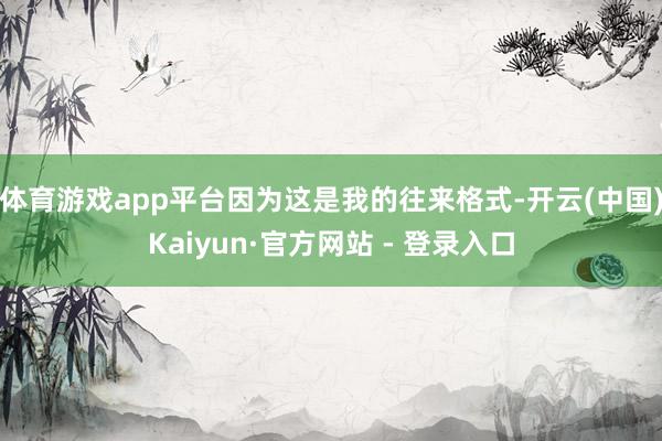 体育游戏app平台因为这是我的往来格式-开云(中国)Kaiyun·官方网站 - 登录入口