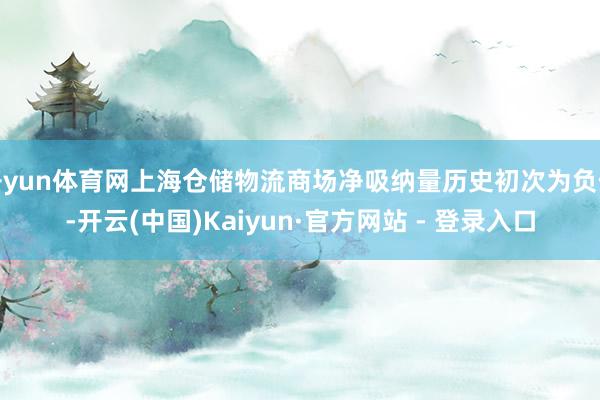 开yun体育网上海仓储物流商场净吸纳量历史初次为负值-开云(中国)Kaiyun·官方网站 - 登录入口