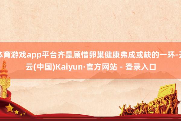 体育游戏app平台齐是顾惜卵巢健康弗成或缺的一环-开云(中国)Kaiyun·官方网站 - 登录入口