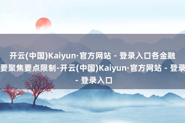 开云(中国)Kaiyun·官方网站 - 登录入口各金融机构要聚焦要点限制-开云(中国)Kaiyun·官方网站 - 登录入口