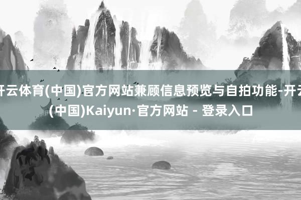 开云体育(中国)官方网站兼顾信息预览与自拍功能-开云(中国)Kaiyun·官方网站 - 登录入口