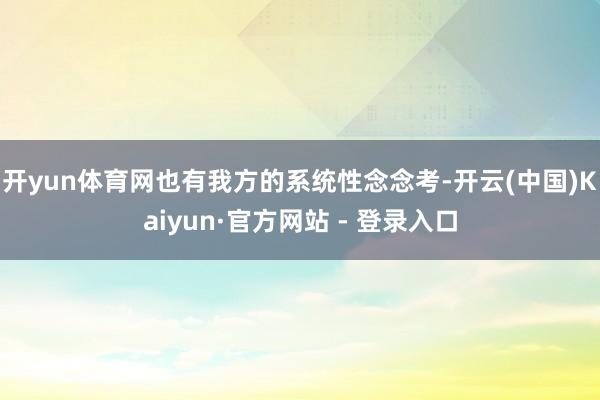 开yun体育网也有我方的系统性念念考-开云(中国)Kaiyun·官方网站 - 登录入口