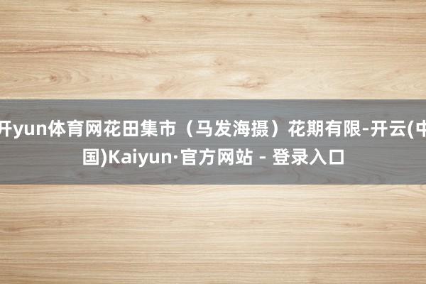 开yun体育网花田集市（马发海摄）花期有限-开云(中国)Kaiyun·官方网站 - 登录入口