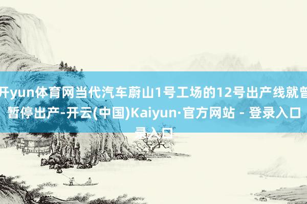 开yun体育网当代汽车蔚山1号工场的12号出产线就曾暂停出产-开云(中国)Kaiyun·官方网站 - 登录入口