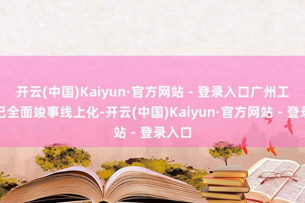 开云(中国)Kaiyun·官方网站 - 登录入口广州工商局已全面竣事线上化-开云(中国)Kaiyun·官方网站 - 登录入口