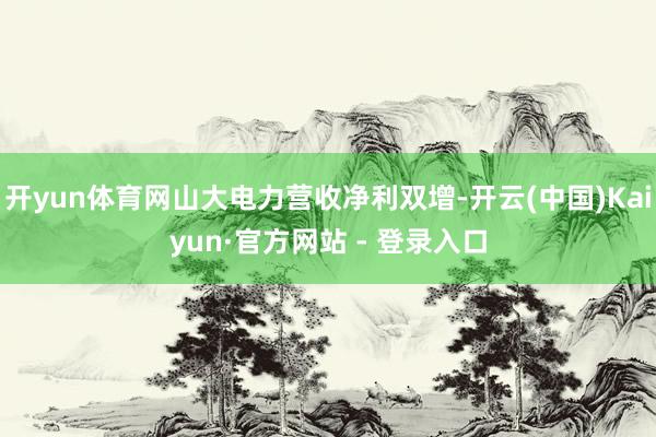 开yun体育网山大电力营收净利双增-开云(中国)Kaiyun·官方网站 - 登录入口