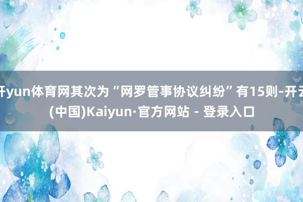 开yun体育网其次为“网罗管事协议纠纷”有15则-开云(中国)Kaiyun·官方网站 - 登录入口