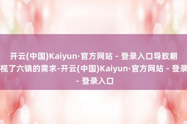 开云(中国)Kaiyun·官方网站 - 登录入口导致朝廷忽视了六镇的需求-开云(中国)Kaiyun·官方网站 - 登录入口