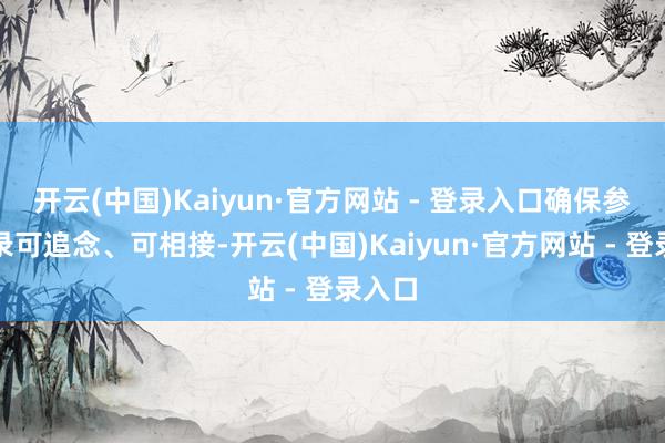 开云(中国)Kaiyun·官方网站 - 登录入口确保参保纪录可追念、可相接-开云(中国)Kaiyun·官方网站 - 登录入口