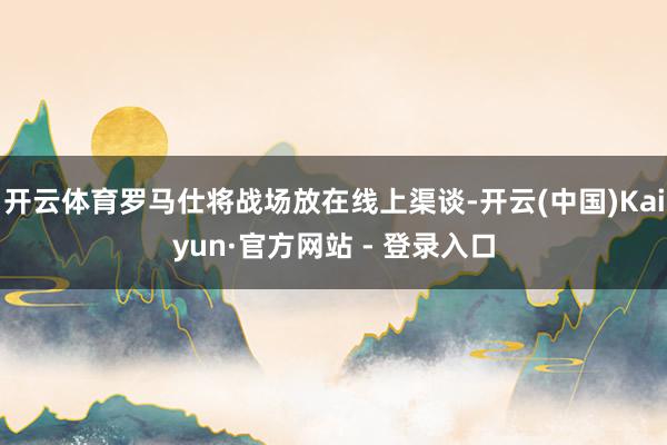开云体育罗马仕将战场放在线上渠谈-开云(中国)Kaiyun·官方网站 - 登录入口