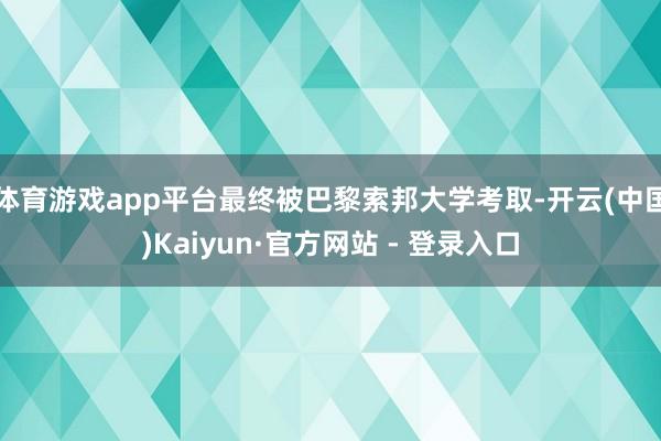 体育游戏app平台最终被巴黎索邦大学考取-开云(中国)Kaiyun·官方网站 - 登录入口