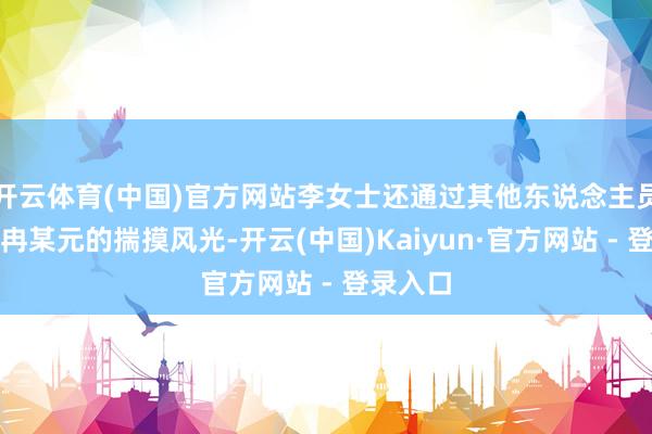 开云体育(中国)官方网站李女士还通过其他东说念主员获得到冉某元的揣摸风光-开云(中国)Kaiyun·官方网站 - 登录入口