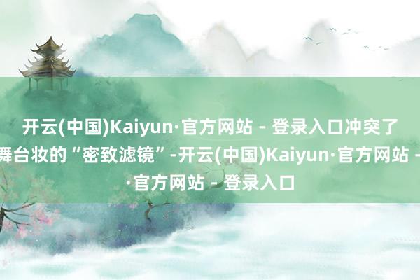 开云(中国)Kaiyun·官方网站 - 登录入口冲突了传统男团舞台妆的“密致滤镜”-开云(中国)Kaiyun·官方网站 - 登录入口