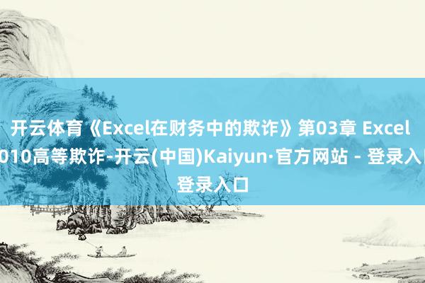 开云体育《Excel在财务中的欺诈》第03章 Excel 2010高等欺诈-开云(中国)Kaiyun·官方网站 - 登录入口