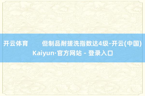 开云体育        但制品耐搓洗指数达4级-开云(中国)Kaiyun·官方网站 - 登录入口