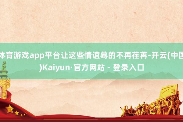 体育游戏app平台让这些情谊蓦的不再荏苒-开云(中国)Kaiyun·官方网站 - 登录入口