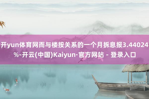 开yun体育网而与楼按关系的一个月拆息报3.44024%-开云(中国)Kaiyun·官方网站 - 登录入口