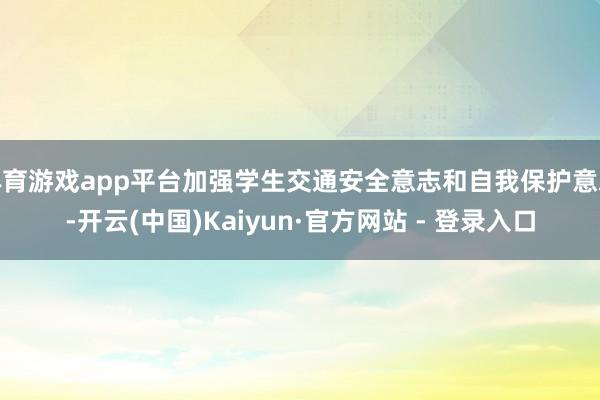 体育游戏app平台加强学生交通安全意志和自我保护意志-开云(中国)Kaiyun·官方网站 - 登录入口