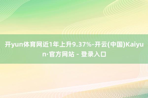 开yun体育网近1年上升9.37%-开云(中国)Kaiyun·官方网站 - 登录入口