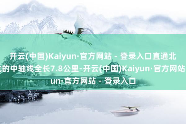 开云(中国)Kaiyun·官方网站 - 登录入口直通北京老城南北的中轴线全长7.8公里-开云(中国)Kaiyun·官方网站 - 登录入口