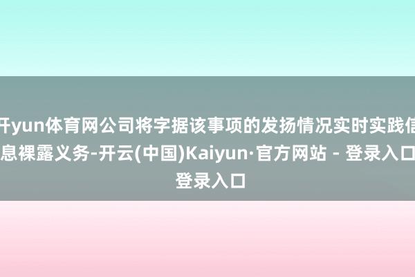 开yun体育网公司将字据该事项的发扬情况实时实践信息裸露义务-开云(中国)Kaiyun·官方网站 - 登录入口