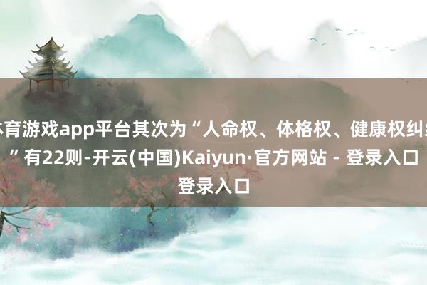 体育游戏app平台其次为“人命权、体格权、健康权纠纷”有22则-开云(中国)Kaiyun·官方网站 - 登录入口