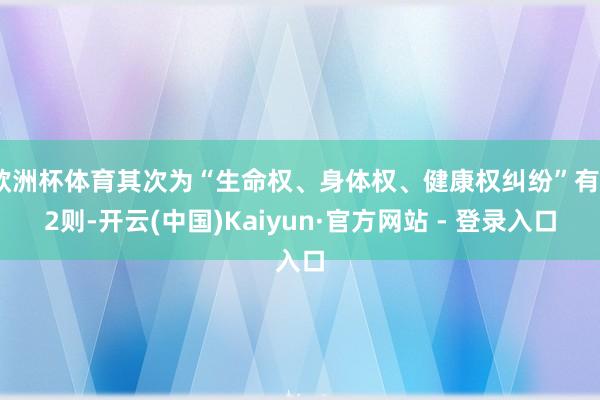 欧洲杯体育其次为“生命权、身体权、健康权纠纷”有22则-开云(中国)Kaiyun·官方网站 - 登录入口