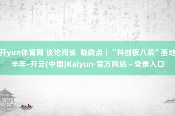 开yun体育网 谈论阅读 晓数点|“科创板八条”落地半年-开云(中国)Kaiyun·官方网站 - 登录入口