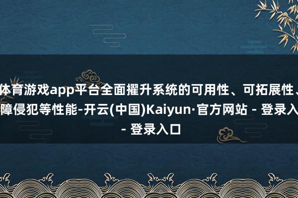 体育游戏app平台全面擢升系统的可用性、可拓展性、故障侵犯等性能-开云(中国)Kaiyun·官方网站 - 登录入口