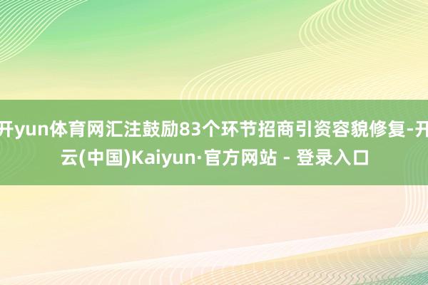 开yun体育网汇注鼓励83个环节招商引资容貌修复-开云(中国)Kaiyun·官方网站 - 登录入口
