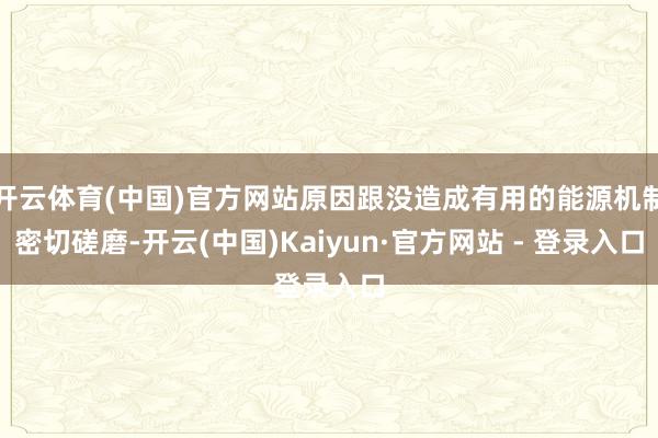 开云体育(中国)官方网站原因跟没造成有用的能源机制密切磋磨-开云(中国)Kaiyun·官方网站 - 登录入口