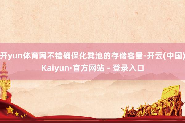 开yun体育网不错确保化粪池的存储容量-开云(中国)Kaiyun·官方网站 - 登录入口