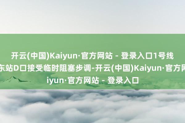 开云(中国)Kaiyun·官方网站 - 登录入口1号线八通线天安门东站D口接受临时阻塞步调-开云(中国)Kaiyun·官方网站 - 登录入口
